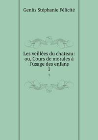 Les veill?es du chateau: ou, Cours de morales ? l'usage des enfans