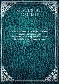 Suomalainen sana-kirja. Lexicon lingu finnic, cum interpretatione duplici, copiosiore latina, breviore germanica. 1-2
