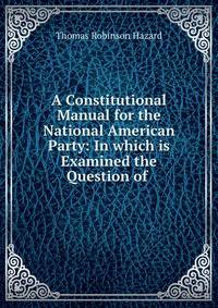 A Constitutional Manual for the National American Party: In which is Examined the Question of .