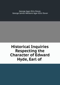 Historical Inquiries Respecting the Character of Edward Hyde, Earl of .