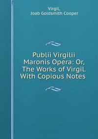 Publii Virgilii Maronis Opera: Or, The Works of Virgil. With Copious Notes .