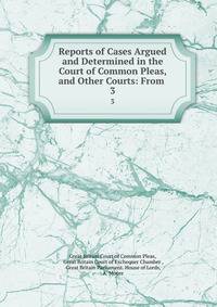 Reports of Cases Argued and Determined in the Court of Common Pleas, and Other Courts: From .. 3