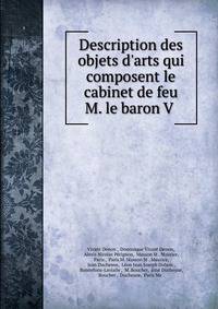 Description des objets d'arts qui composent le cabinet de feu M. le baron V .