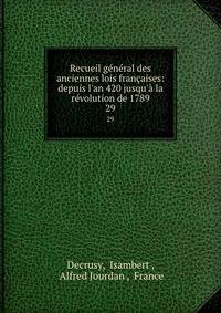 Recueil g?n?ral des anciennes lois fran?aises: depuis l'an 420 jusqu'? la r?volution de 1789