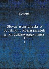 Словарь исторический о бывших в России писателях духовного чина. 1