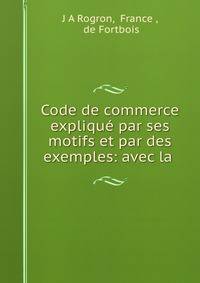 Code de commerce explique par ses motifs et par des exemples: avec la .