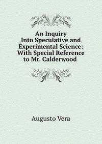 An Inquiry Into Speculative and Experimental Science: With Special Reference to Mr. Calderwood .