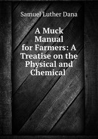A Muck Manual for Farmers: A Treatise on the Physical and Chemical .