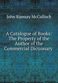 A Catalogue of Books: The Property of the Author of the Commercial Dictionary .