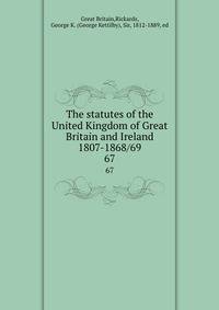 The statutes of the United Kingdom of Great Britain and Ireland 1807-1868/69. 67