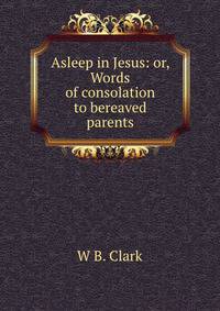 Asleep in Jesus: or, Words of consolation to bereaved parents