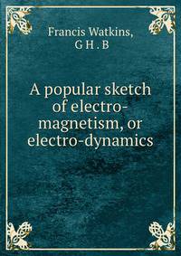 A popular sketch of electro-magnetism, or electro-dynamics
