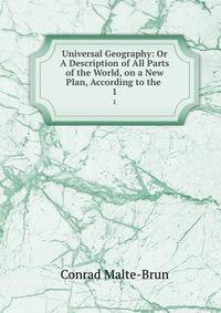 Universal Geography: Or A Description of All Parts of the World, on a New Plan, According to the .. 1
