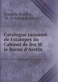 Catalogue raisonn? de Estampes du Cabinet de feu M. le Baron d'Aretin