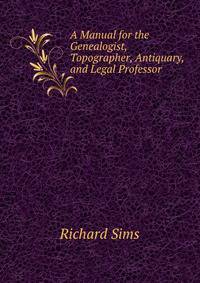 A Manual for the Genealogist, Topographer, Antiquary, and Legal Professor
