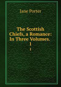 The Scottish Chiefs, a Romance: In Three Volumes. .. 1