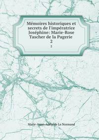 M?moires historiques et secrets de l'imp?ratrice Jos?phine: Marie-Rose Tascher de la Pagerie .