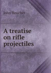 A treatise on rifle projectiles