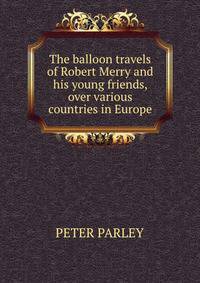 The balloon travels of Robert Merry and his young friends, over various countries in Europe