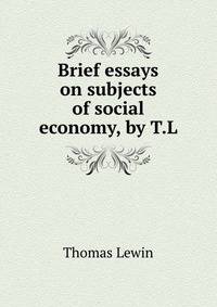Brief essays on subjects of social economy, by T.L.