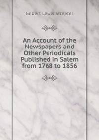 An Account of the Newspapers and Other Periodicals Published in Salem from 1768 to 1856