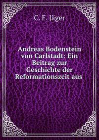 Andreas Bodenstein von Carlstadt: Ein Beitrag zur Geschichte der Reformationszeit aus .
