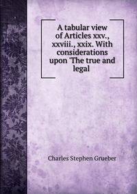 A tabular view of Articles xxv., xxviii., xxix. With considerations upon 'The true and legal .