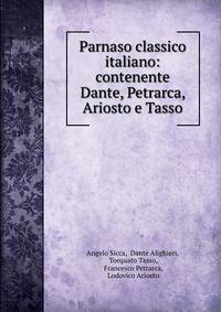 Parnaso classico italiano: contenente Dante, Petrarca, Ariosto e Tasso