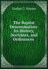 The Baptist Denomination: Its History, Doctrines, and Ordinances .
