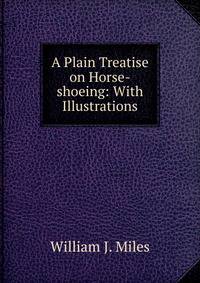 A Plain Treatise on Horse-shoeing: With Illustrations