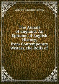 The Annals of England: An Epitome of English History, from Contemporary Writers, the Rolls of .