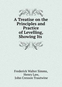 A Treatise on the Principles and Practice of Levelling, Showing Its .