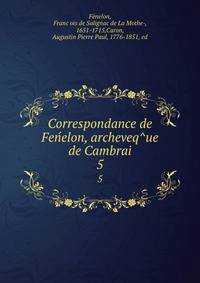 Correspondance de Fenelon, archeveque de Cambrai. 5