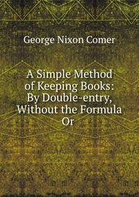 A Simple Method of Keeping Books: By Double-entry, Without the Formula Or .
