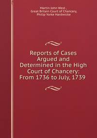 Reports of Cases Argued and Determined in the High Court of Chancery: From 1736 to July, 1739 .