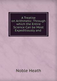 A Treatise on Arithmetic: Through which the Entire Science Can be Most Expeditiously and .
