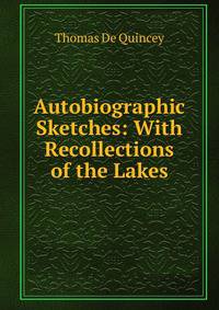 Autobiographic Sketches: With Recollections of the Lakes