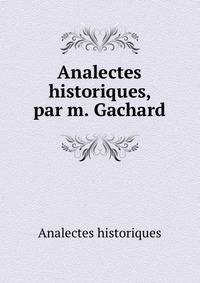 Analectes historiques, par m. Gachard