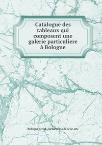 Catalogue des tableaux qui composent une galerie particuliere a Bologne