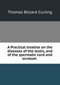 A Practical treatise on the diseases of the testis, and of the spermatic cord and scrotum .