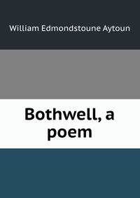 Bothwell, a poem
