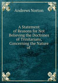 A Statement of Reasons for Not Believing the Doctrines of Trinitarians, Concerning the Nature of .