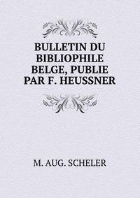 BULLETIN DU BIBLIOPHILE BELGE, PUBLIE PAR F. HEUSSNER