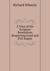 A View of the Scripture Revelations Respecting Good and Evil Angels