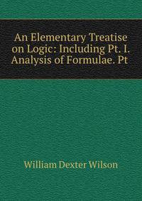 An Elementary Treatise on Logic: Including Pt. I. Analysis of Formulae. Pt .