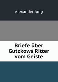 Briefe uber Gutzkows Ritter vom Geiste