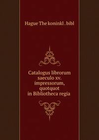 Catalogus librorum saeculo xv. impressorum, quotquot in Bibliotheca regia .