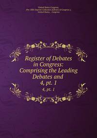 Register of Debates in Congress: Comprising the Leading Debates and .. 4, pt. 1