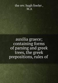 auxilia graece; containing forms of parsing and greek trees, the greek prepositions, rules of .