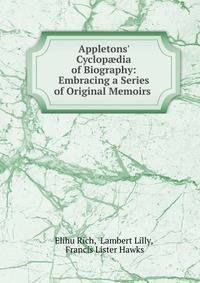 Appletons' Cyclop?dia of Biography: Embracing a Series of Original Memoirs .